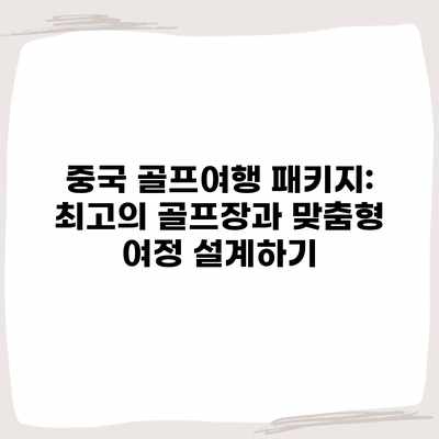 중국 골프여행 패키지: 최고의 골프장과 맞춤형 여정 설계하기 중국 골프여행 패키지: 최고의 골프장과 맞춤형 여정 설계하기