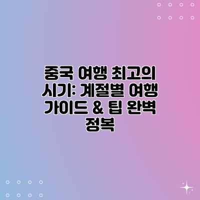 중국 여행 최고의 시기: 계절별 여행 가이드 & 팁 완벽 정복 중국 여행 최고의 시기: 계절별 여행 가이드 & 팁 완벽 정복