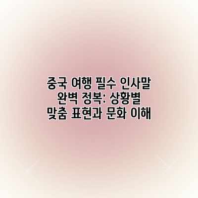 중국 여행 필수 인사말 완벽 정복: 상황별 맞춤 표현과 문화 이해 중국 여행 필수 인사말 완벽 정복: 상황별 맞춤 표현과 문화 이해