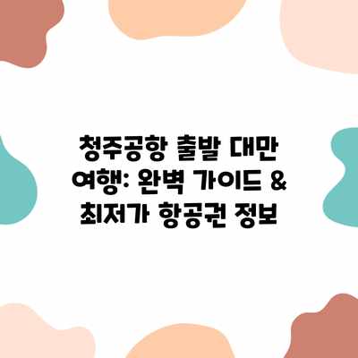 청주공항 출발 대만 여행: 완벽 가이드 & 최저가 항공권 정보 청주공항 출발 대만 여행: 완벽 가이드 & 최저가 항공권 정보