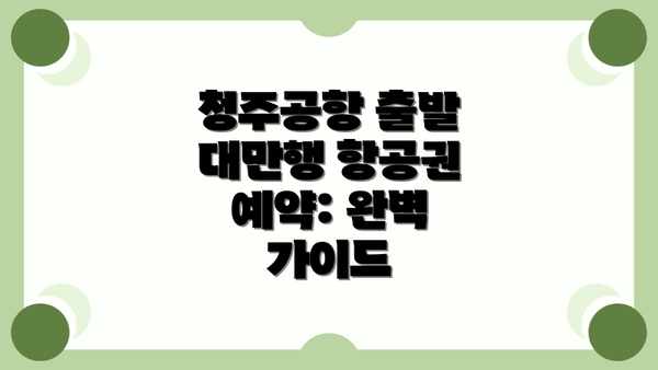 청주공항 출발 대만행 항공권 예약: 완벽 가이드
