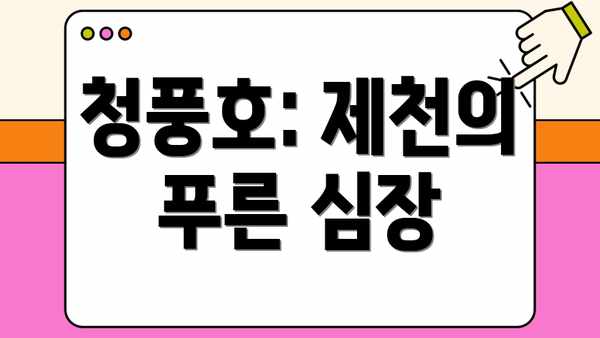 청풍호: 제천의 푸른 심장