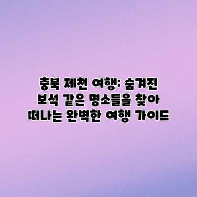 충북 제천 여행: 숨겨진 보석 같은 명소들을 찾아 떠나는 완벽한 여행 가이드 충북 제천 여행: 숨겨진 보석 같은 명소들을 찾아 떠나는 완벽한 여행 가이드