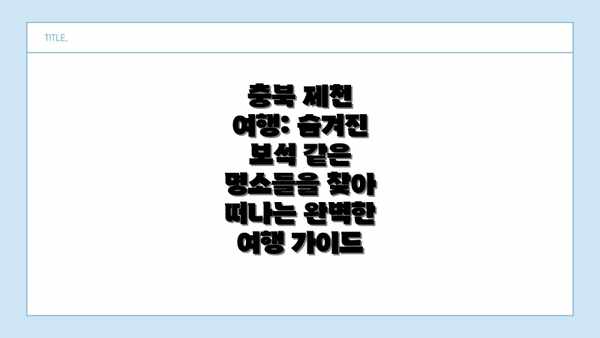 충북 제천 여행: 숨겨진 보석 같은 명소들을 찾아 떠나는 완벽한 여행 가이드