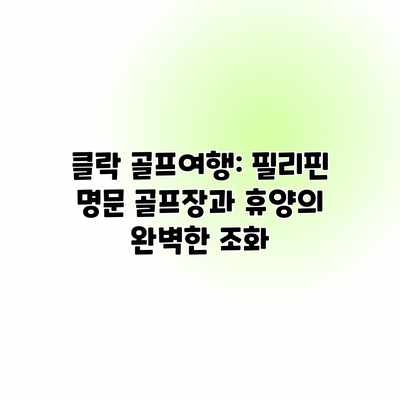 클락 골프여행: 필리핀 명문 골프장과 휴양의 완벽한 조화 클락 골프여행: 필리핀 명문 골프장과 휴양의 완벽한 조화