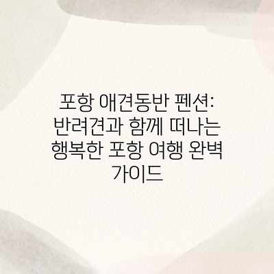 포항 애견동반 펜션: 반려견과 함께 떠나는 행복한 포항 여행 완벽 가이드 포항 애견동반 펜션: 반려견과 함께 떠나는 행복한 포항 여행 완벽 가이드