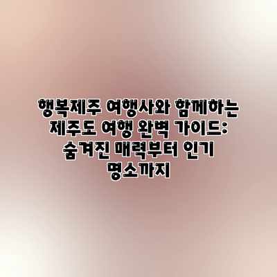 행복제주 여행사와 함께하는 제주도 여행 완벽 가이드: 숨겨진 매력부터 인기 명소까지