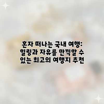 혼자 떠나는 국내 여행: 힐링과 자유를 만끽할 수 있는 최고의 여행지 추천