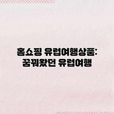 홈쇼핑 유럽여행상품: 꿈꿔왔던 유럽여행 홈쇼핑 유럽여행상품: 꿈꿔왔던 유럽여행