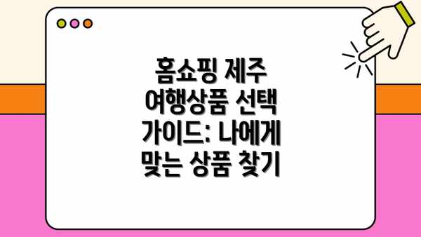홈쇼핑 제주 여행상품 선택 가이드: 나에게 맞는 상품 찾기