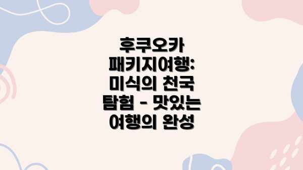후쿠오카 패키지여행: 미식의 천국 탐험 - 맛있는 여행의 완성
