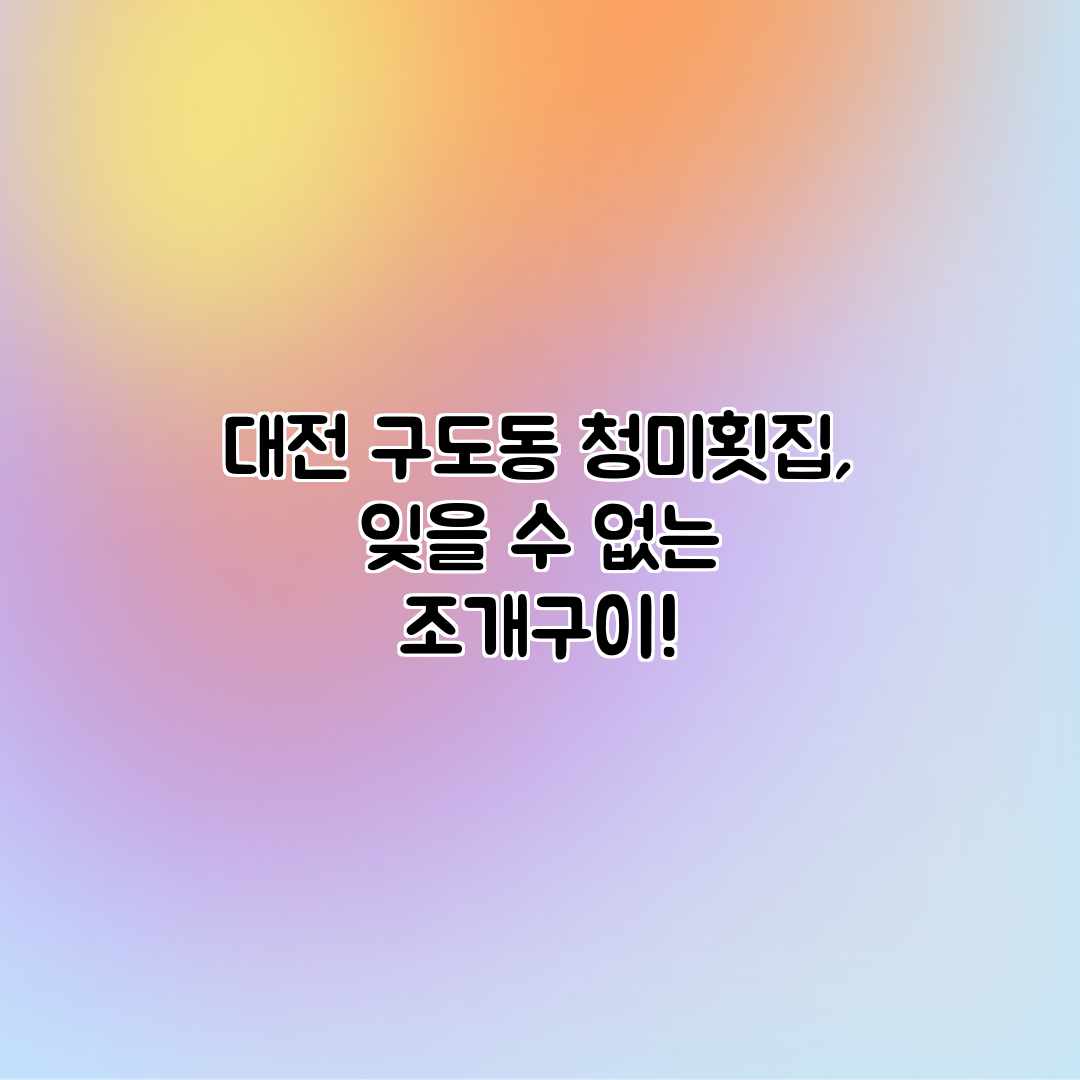 대전 구도동 청미횟집, 잊을 수 없는 조개구이!