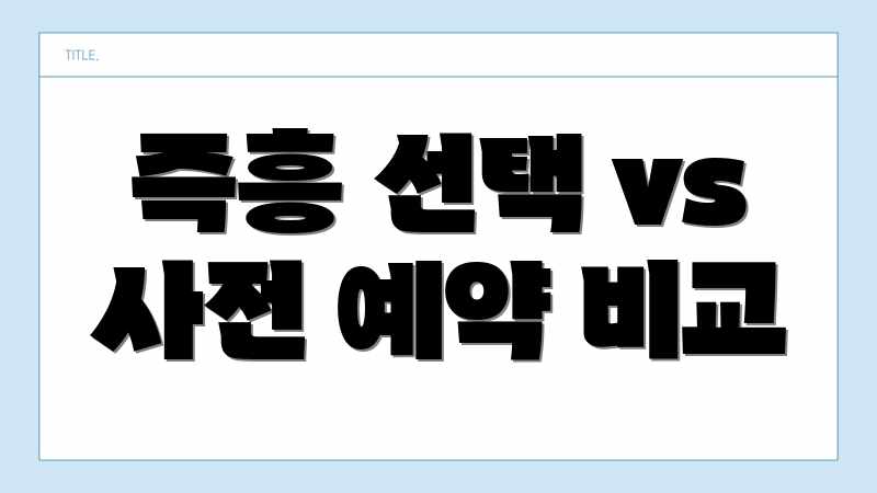즉흥 선택 vs 사전 예약 비교