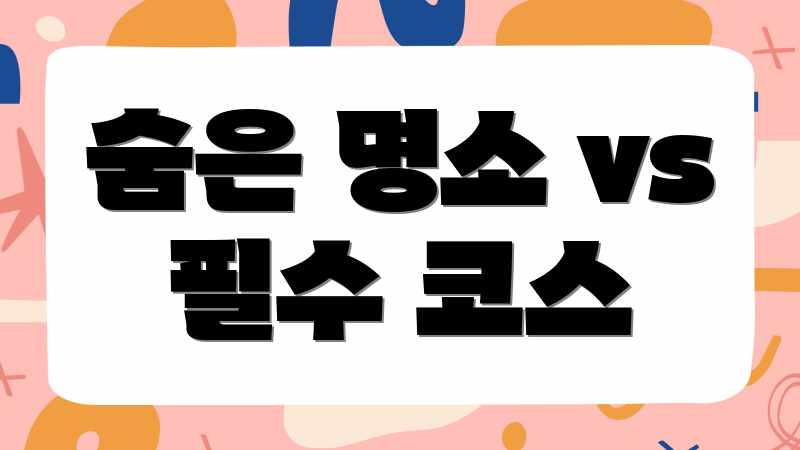 숨은 명소 vs 필수 코스