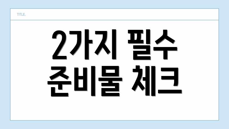 2가지 필수 준비물 체크