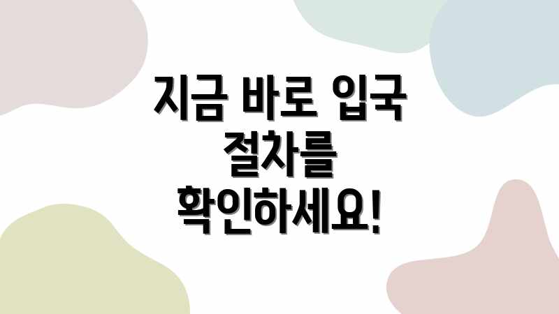 지금 바로 입국 절차를 확인하세요!