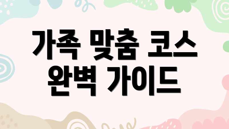 가족 맞춤 코스 완벽 가이드