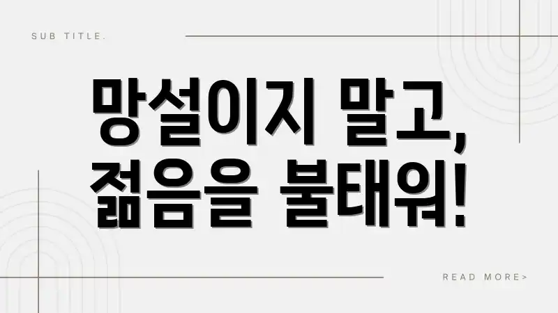 망설이지 말고, 젊음을 불태워!