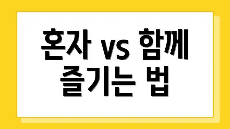 혼자 vs 함께 즐기는 법