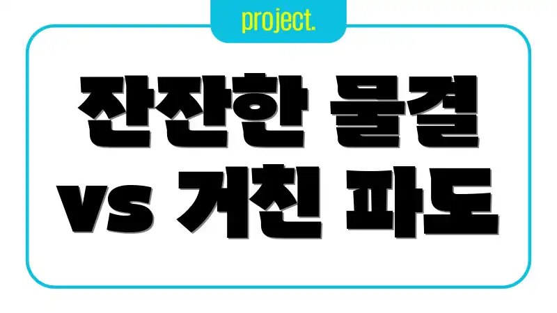 잔잔한 물결 vs 거친 파도